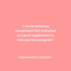 I would definitely recommend H3O Hydration as a great supplement to help you feel energised.